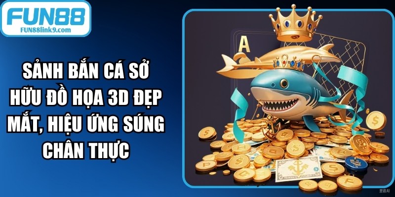 Sảnh bắn cá Fun88 sở hữu đồ họa 3D đẹp mắt, hiệu ứng súng chân thực